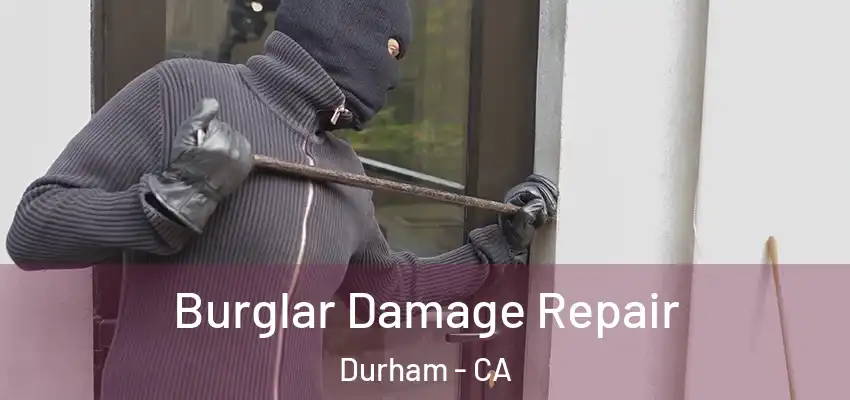 Burglar Damage Repair Durham - CA